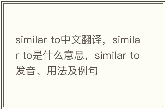 similar to中文翻譯，similar to是什么意思，similar to發(fā)音、用法及例句