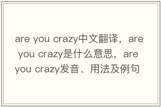 are you crazy中文翻譯，are you crazy是什么意思，are you crazy發(fā)音、用法及例句