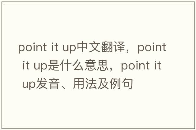 point it up中文翻譯，point it up是什么意思，point it up發(fā)音、用法及例句