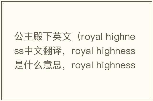 公主殿下英文（royal highness中文翻譯，royal highness是什么意思，royal highness發(fā)音、用法及例句）