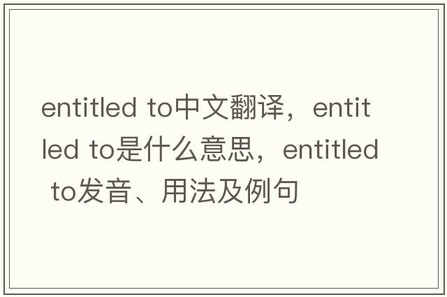 entitled to中文翻譯，entitled to是什么意思，entitled to發(fā)音、用法及例句