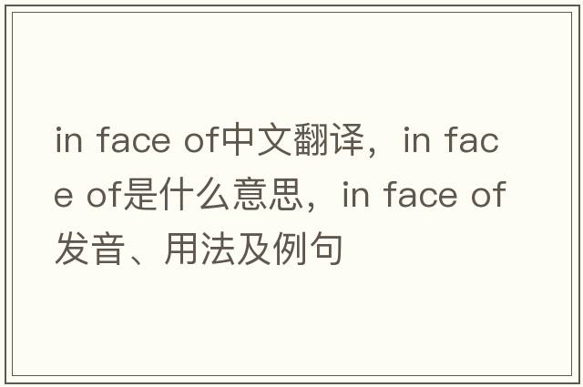 in face of中文翻譯，in face of是什么意思，in face of發(fā)音、用法及例句