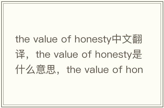the value of honesty中文翻譯，the value of honesty是什么意思，the value of honesty發(fā)音、用法及例句