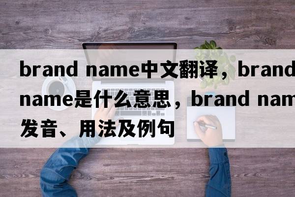 brand name中文翻譯，brand name是什么意思，brand name發(fā)音、用法及例句