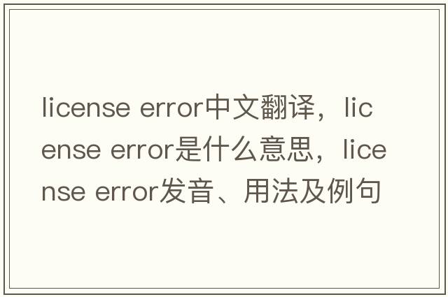 license error中文翻譯，license error是什么意思，license error發(fā)音、用法及例句