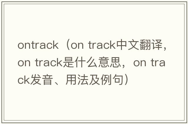 ontrack（on track中文翻譯，on track是什么意思，on track發(fā)音、用法及例句）