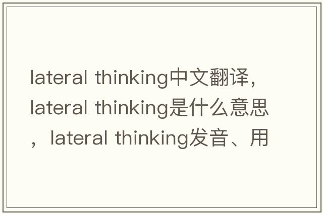 lateral thinking中文翻譯，lateral thinking是什么意思，lateral thinking發(fā)音、用法及例句