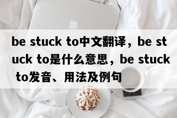 be stuck to中文翻譯，be stuck to是什么意思，be stuck to發(fā)音、用法及例句