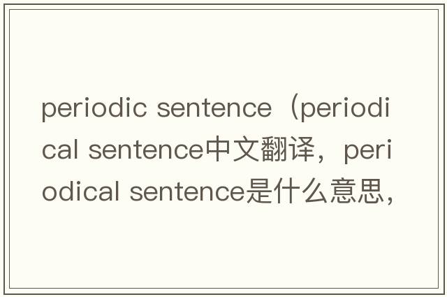 periodic sentence（periodical sentence中文翻譯，periodical sentence是什么意思，periodical sentence發(fā)音、用法及例句）