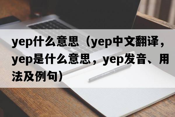 yep什么意思（yep中文翻譯，yep是什么意思，yep發(fā)音、用法及例句）