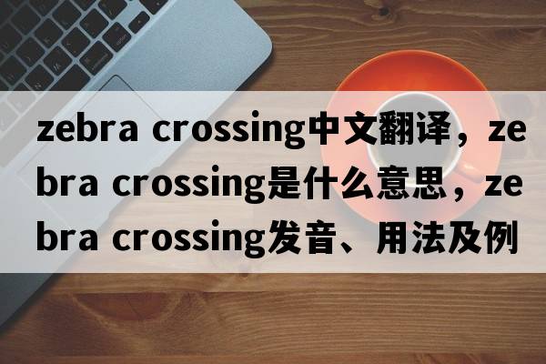 zebra crossing中文翻譯，zebra crossing是什么意思，zebra crossing發(fā)音、用法及例句
