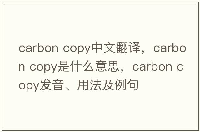 carbon copy中文翻譯，carbon copy是什么意思，carbon copy發(fā)音、用法及例句