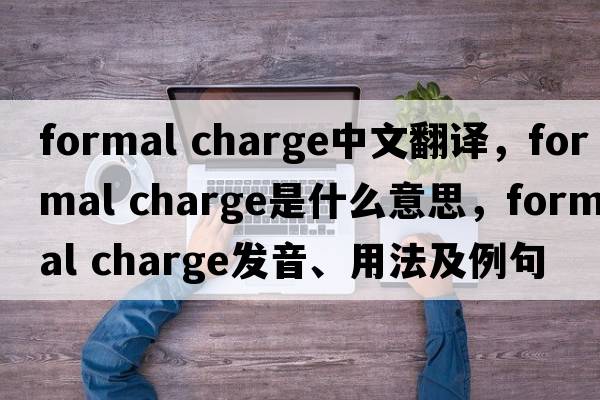 formal charge中文翻譯，formal charge是什么意思，formal charge發(fā)音、用法及例句