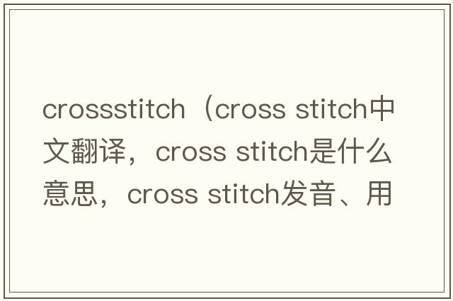 crossstitch（cross stitch中文翻譯，cross stitch是什么意思，cross stitch發(fā)音、用法及例句）