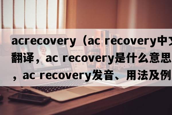 acrecovery（ac recovery中文翻譯，ac recovery是什么意思，ac recovery發(fā)音、用法及例句）
