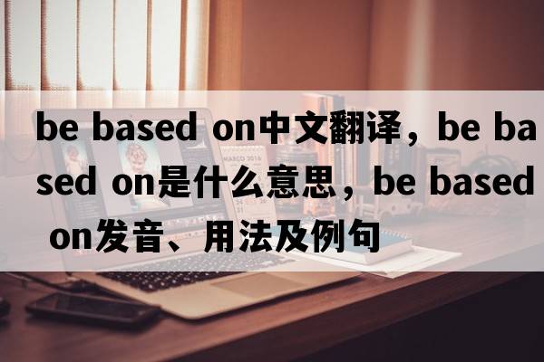 be based on中文翻譯，be based on是什么意思，be based on發(fā)音、用法及例句