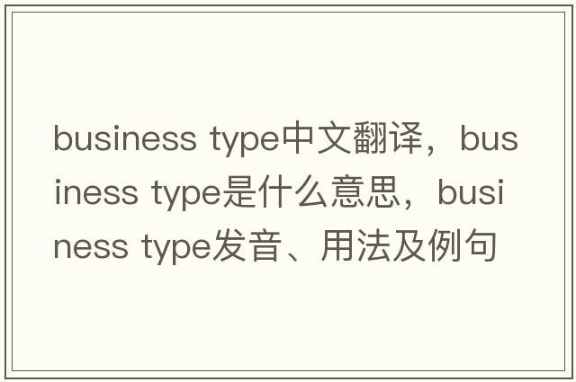 business type中文翻譯，business type是什么意思，business type發(fā)音、用法及例句