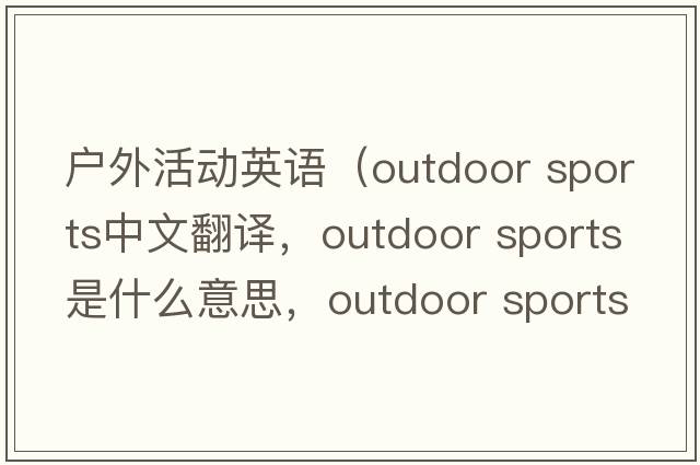 戶外活動英語（outdoor sports中文翻譯，outdoor sports是什么意思，outdoor sports發(fā)音、用法及例句）
