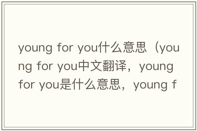 young for you什么意思（young for you中文翻譯，young for you是什么意思，young for you發(fā)音、用法及例句）