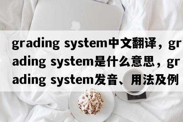 grading system中文翻譯，grading system是什么意思，grading system發(fā)音、用法及例句