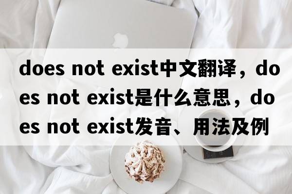 does not exist中文翻譯，does not exist是什么意思，does not exist發(fā)音、用法及例句