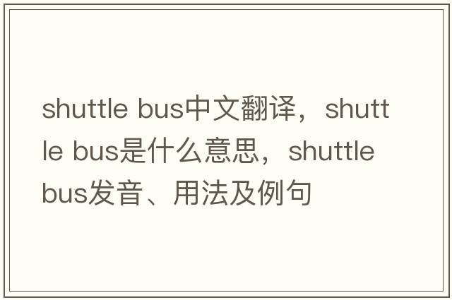 shuttle bus中文翻譯，shuttle bus是什么意思，shuttle bus發(fā)音、用法及例句
