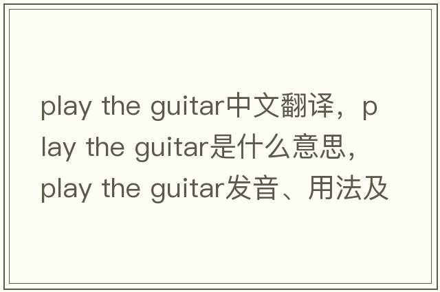 play the guitar中文翻譯，play the guitar是什么意思，play the guitar發(fā)音、用法及例句