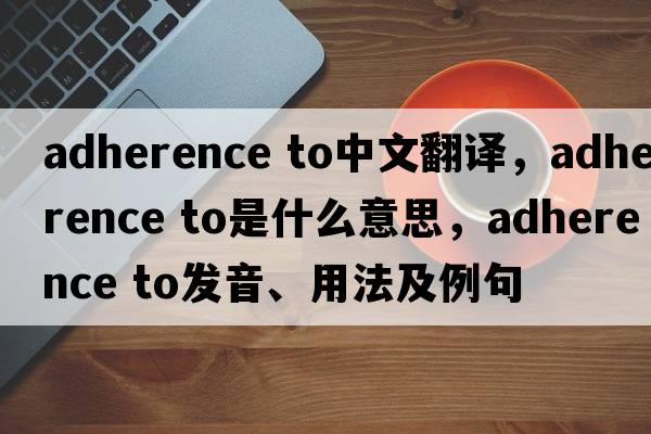 adherence to中文翻譯，adherence to是什么意思，adherence to發(fā)音、用法及例句