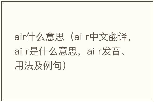 air什么意思（ai r中文翻譯，ai r是什么意思，ai r發(fā)音、用法及例句）