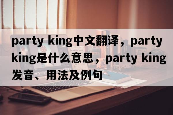 party king中文翻譯，party king是什么意思，party king發(fā)音、用法及例句