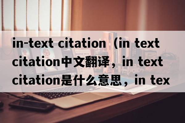 in-text citation（in text citation中文翻譯，in text citation是什么意思，in text citation發(fā)音、用法及例句）