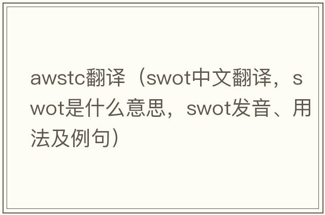awstc翻譯（swot中文翻譯，swot是什么意思，swot發(fā)音、用法及例句）