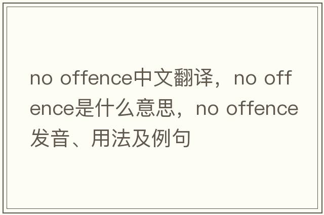 no offence中文翻譯，no offence是什么意思，no offence發(fā)音、用法及例句