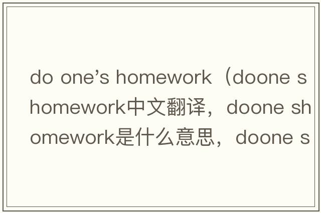 do one's homework（doone shomework中文翻譯，doone shomework是什么意思，doone shomework發(fā)音、用法及例句）