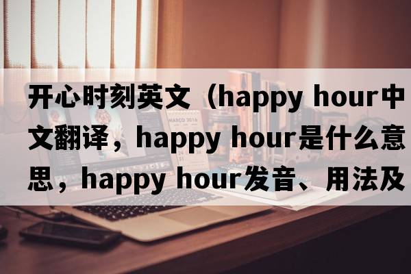 開心時(shí)刻英文（happy hour中文翻譯，happy hour是什么意思，happy hour發(fā)音、用法及例句）