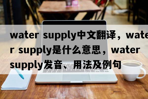 water supply中文翻譯，water supply是什么意思，water supply發(fā)音、用法及例句