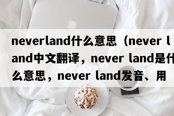 neverland什么意思（never land中文翻譯，never land是什么意思，never land發(fā)音、用法及例句）