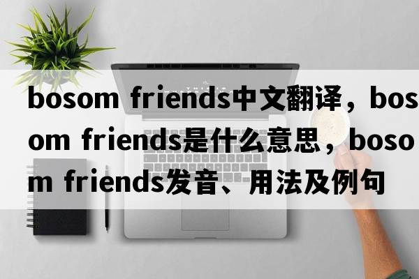 bosom friends中文翻譯，bosom friends是什么意思，bosom friends發(fā)音、用法及例句