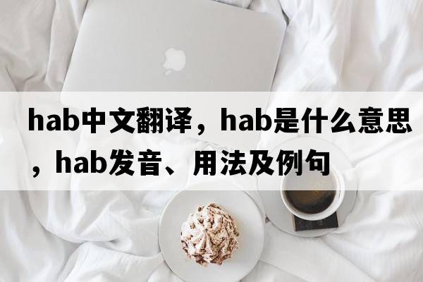 hab中文翻譯，hab是什么意思，hab發(fā)音、用法及例句