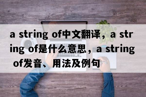 a string of中文翻譯，a string of是什么意思，a string of發(fā)音、用法及例句
