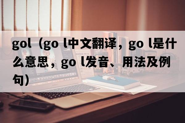 gol（go l中文翻譯，go l是什么意思，go l發(fā)音、用法及例句）