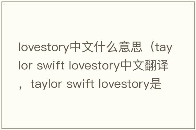 lovestory中文什么意思（taylor swift lovestory中文翻譯，taylor swift lovestory是什么意思，taylor swift lovestory發(fā)音、用法及例