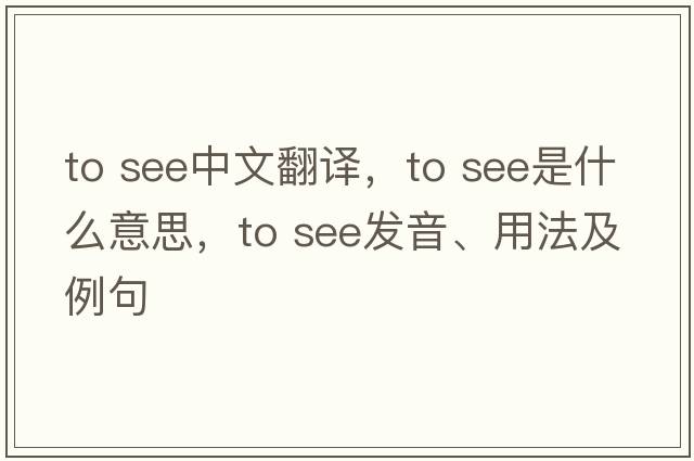 to see中文翻譯，to see是什么意思，to see發(fā)音、用法及例句