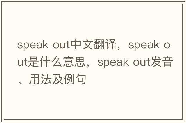 speak out中文翻譯，speak out是什么意思，speak out發(fā)音、用法及例句