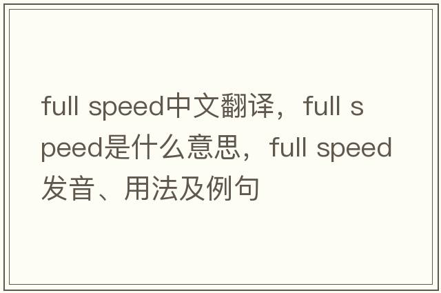 full speed中文翻譯，full speed是什么意思，full speed發(fā)音、用法及例句