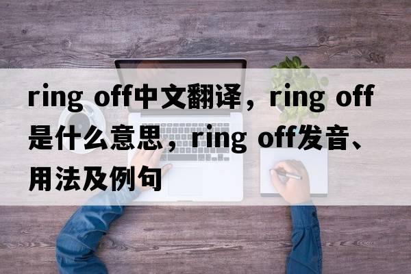 ring off中文翻譯，ring off是什么意思，ring off發(fā)音、用法及例句