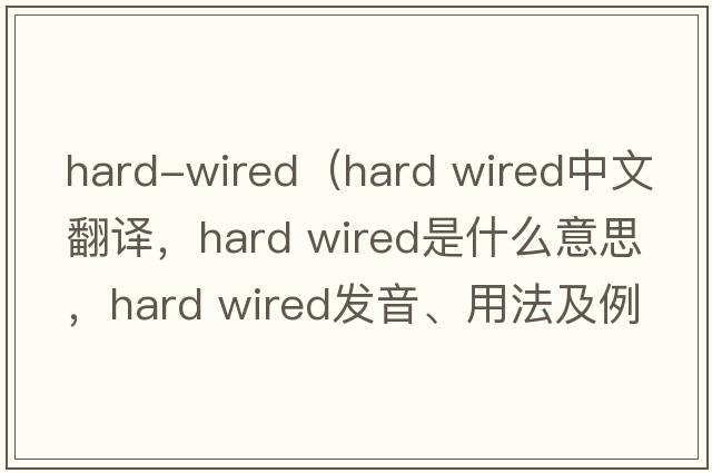 hard-wired（hard wired中文翻譯，hard wired是什么意思，hard wired發(fā)音、用法及例句）
