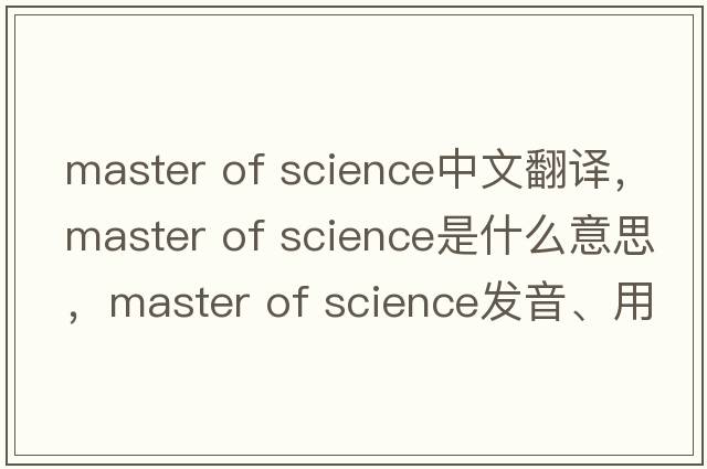 master of science中文翻譯，master of science是什么意思，master of science發(fā)音、用法及例句