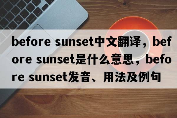 before sunset中文翻譯，before sunset是什么意思，before sunset發(fā)音、用法及例句
