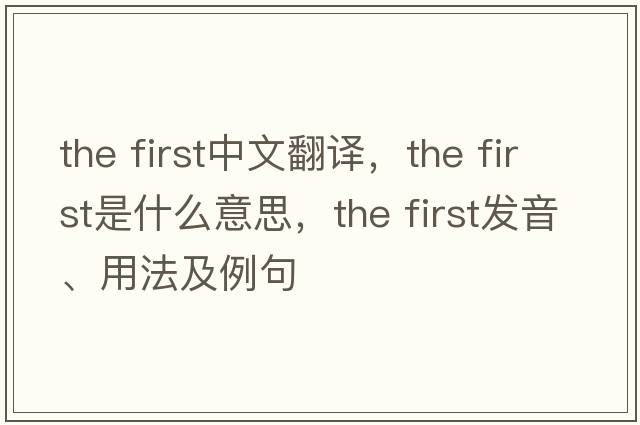 the first中文翻譯，the first是什么意思，the first發(fā)音、用法及例句